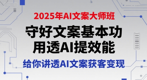 2025年AI文案大师班,守好文案基本功,用透AI提效能,给你讲透AI文案获客变现-来友网创
