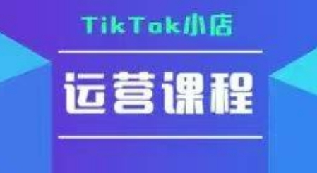 TikTok小店运营实操课,TK小店运营实操+疑难答疑-来友网创