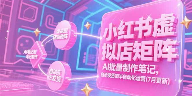 (15302期)小红书虚拟店矩阵,AI批量制作笔记,自动发货加半自动化运营(7月更新)-来友网创