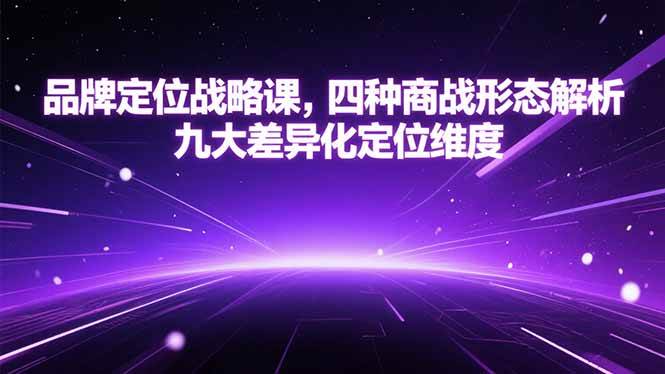 (15304期)品牌定位战略课,四种商战形态解析,九大差异化定位维度-来友网创