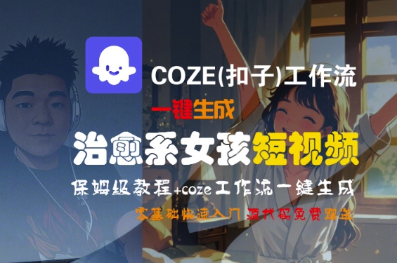 COZE(扣子)工作流一键生成治愈系女孩短视频,保姆级教程,零基础快速入门-来友网创