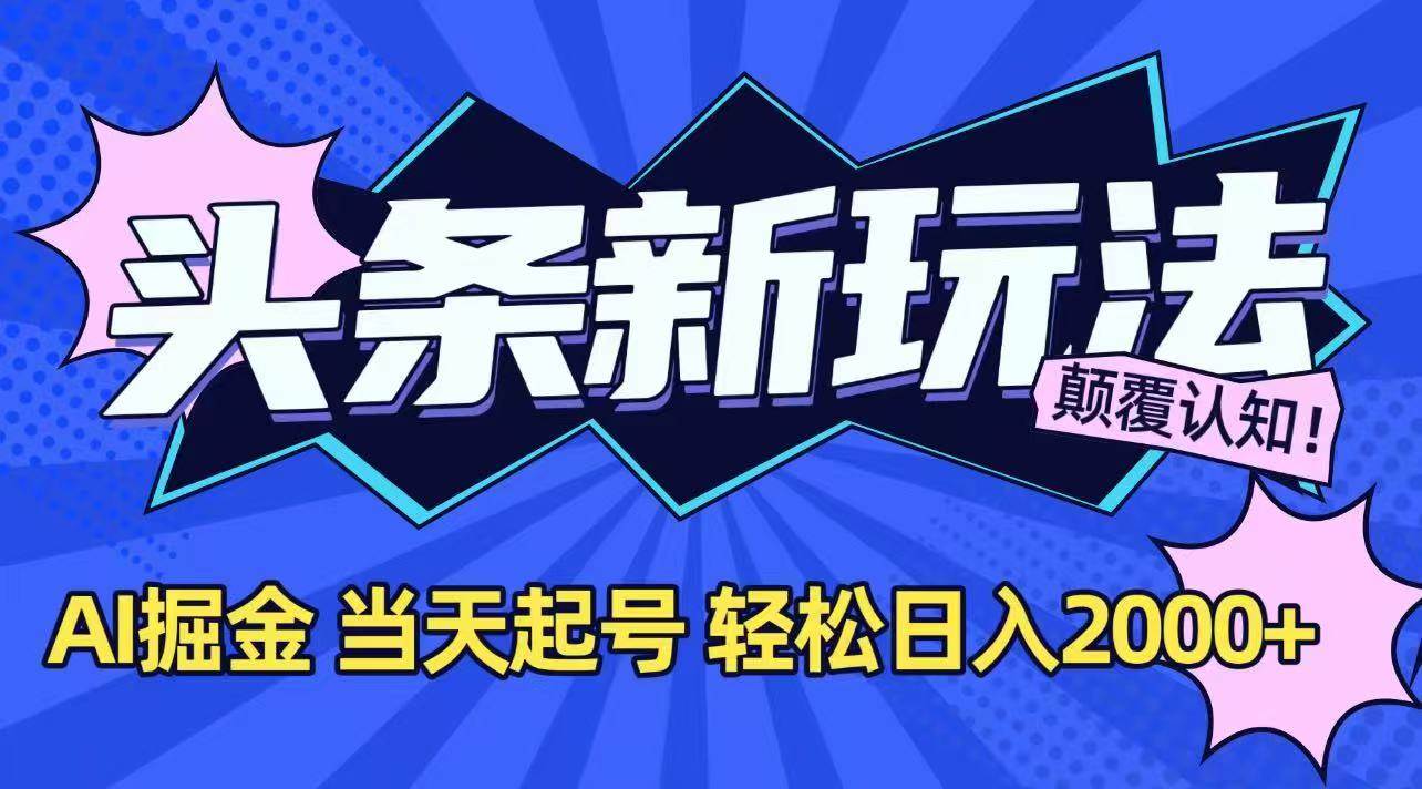 (15322期)今日头条最新掘金玩法,AI辅助,当天起号,第二天见收益,轻松日入2000+-来友网创