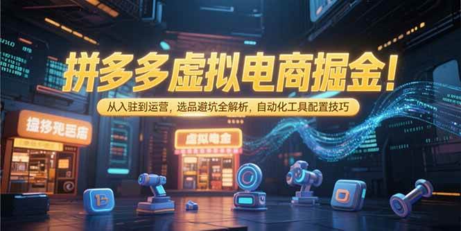 (15330期)拼多多虚拟电商掘金:从入驻到运营,选品避坑全解析,自动化工具配置技巧-来友网创