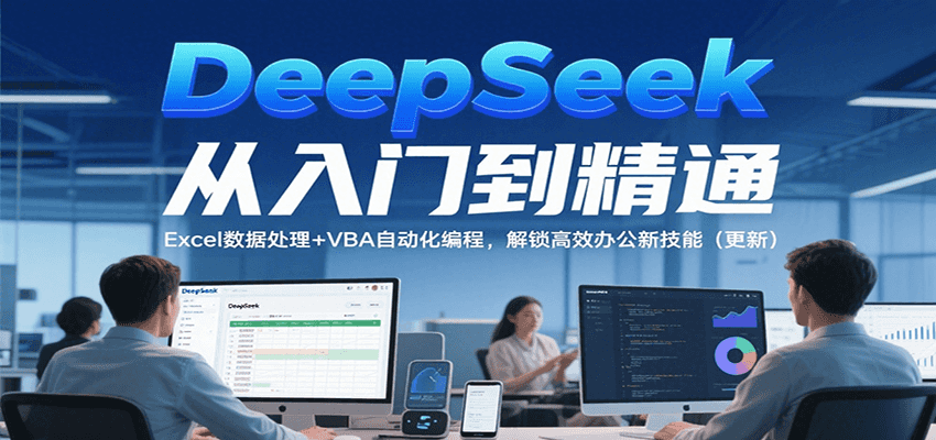 DeepSeek从入门到精通,Excel数据处理+VBA自动化编程,解锁高效办公新技能(更新)-来友网创