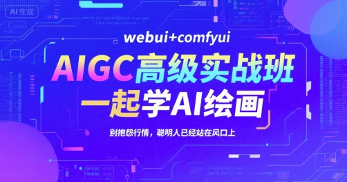 AIGC高级实战班,webui+comfyui,一起学AI绘画,别抱怨行情,聪明人已经站在风口上-来友网创