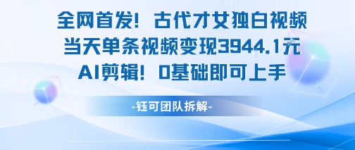 全网首发!古代才女独白视频,当天单条视频变现1k,AI剪辑0基础即可上手-来友网创