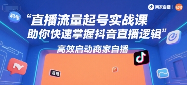 直播流量起号实战课,助你快速掌握抖音直播逻辑,高效启动商家自播-来友网创