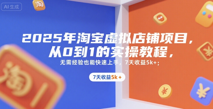 2025年淘宝虚拟店铺项目,从0到1的实操教程,无需经验也能快速上手,7天收益5k+-来友网创