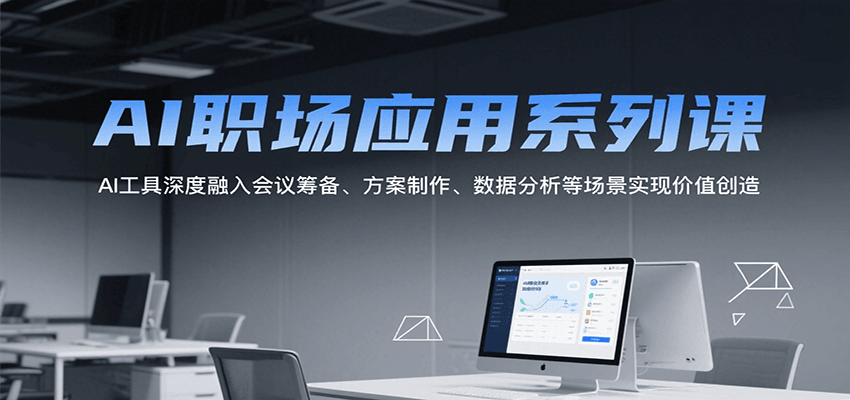 AI职场应用系列课,AI工具深度融入会议筹备、方案制作、数据分析等场景实现价值创造-来友网创
