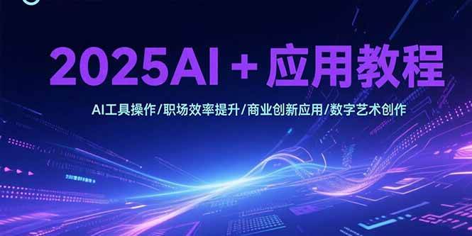 (15378期)2025AI+应用教程,AI工具操作/职场效率提升/商业创新应用/数字艺术创作-来友网创