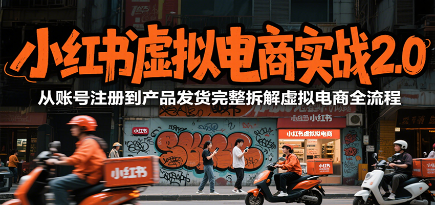 小红书虚拟电商实战2.0,从账号注册到产品发货完整拆解虚拟电商全流程-来友网创