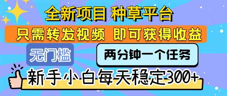 (15413期)全新项目 种草平台 只需要转发任务视频 即可获得收益 新手小白每天300+-来友网创