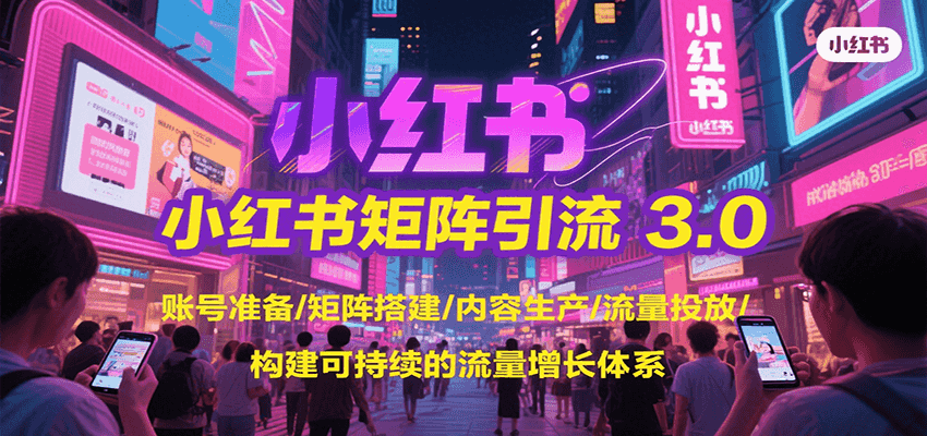 小红书矩阵引流3.0,账号准备/矩阵搭建/内容生产/流量投放/构建可持续的流量增长体系-来友网创