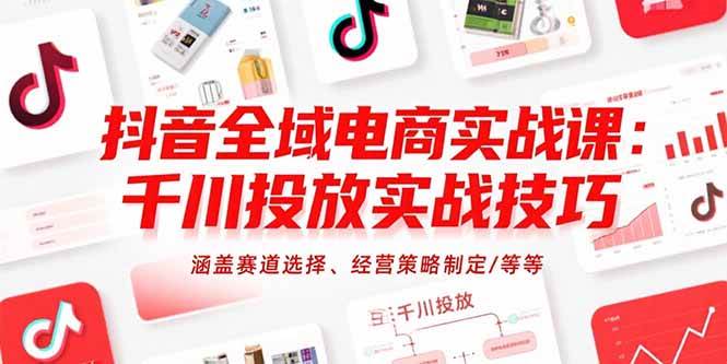(15458期)抖音全域电商实战课:千川投放实战技巧,涵盖赛道选择、经营策略制定/等等-来友网创