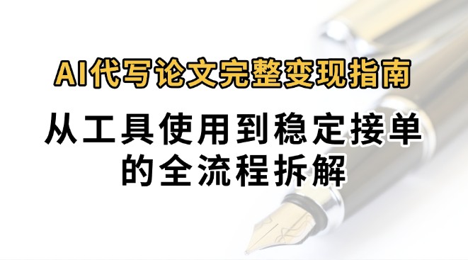0投入月过万AI代写论文完整变现指南:从工具使用到稳定接单的全流程拆解-来友网创