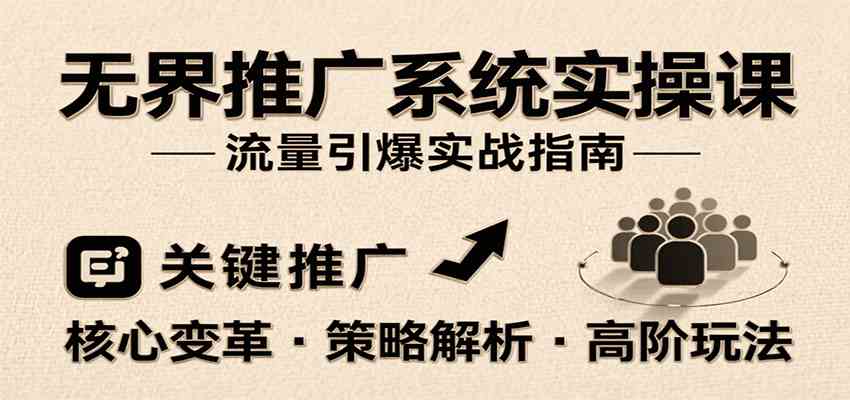 无界推广系统实操课,讲核心变革、各推广策略及高阶玩法引爆流量,助力运营进阶-来友网创