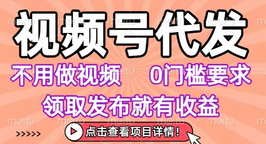 视频号代发,不用剪辑不用做视频,0门槛要求,领取发布就有收益,任务没有无上限,小白轻松上手【揭秘】-来友网创