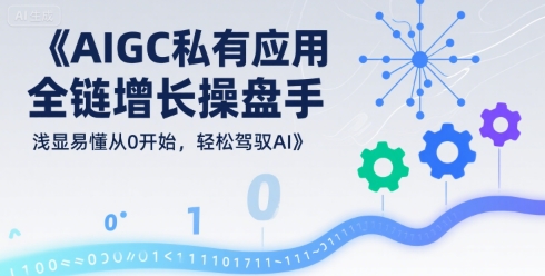 AIGC私有化应用全链增长操盘手,浅显易懂从0开始,轻松驾驭AI-来友网创