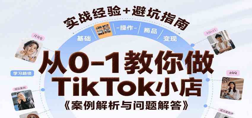 从0-1教你做TikTok小店,基础认知、小店操作、选品及变现等,附案例与常见问题解答-来友网创