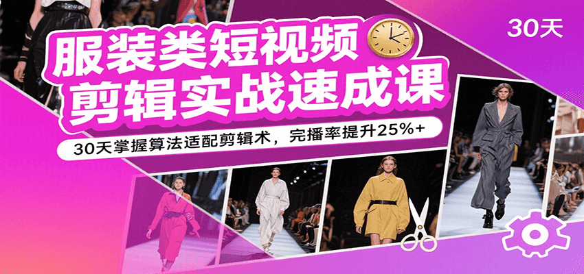 服装类短视频剪辑实战速成课,30天掌握算法适配剪辑术,完播率提升25%+-来友网创