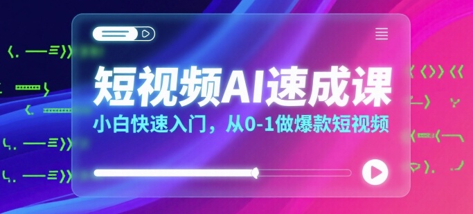 短视频AI速成课,小白快速入门,从0-1做爆款短视频-来友网创