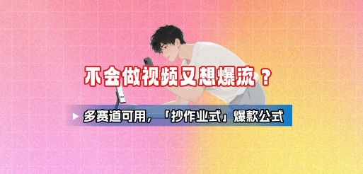 不会做视频又想爆流?多赛道可用,「抄作业式」爆款公式-来友网创