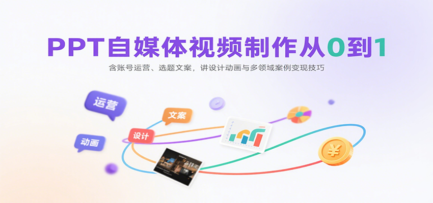 PPT自媒体视频制作从0到1:含账号运营、选题文案,讲设计动画与多领域案例变现技巧-来友网创