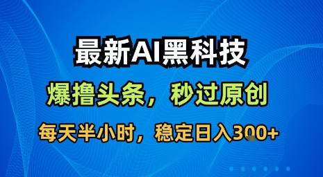 最新AI黑科技软件撸头条搬运,无需任何指令,秒过原创,每天半小时,稳定日入3张【揭秘】-来友网创