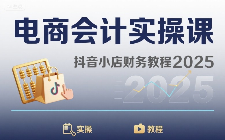 电商会计实操课-抖音小店财务教程2025-来友网创