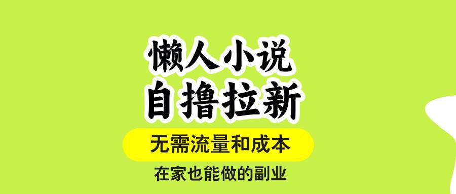 (15757期)懒人小说自撸拉新,无需流量,一个账号一条作品就可以打爆收益,在家也…-来友网创