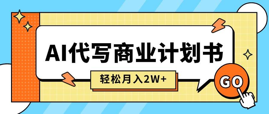 (15765期)AI代写商业计划书,月入2W+,主打长期稳定,快速变现【附提示词】-来友网创