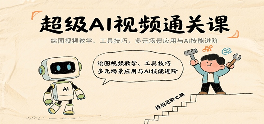 超级AI视频通关课:绘图视频教学、工具技巧,多元场景应用与AI技能进阶-来友网创