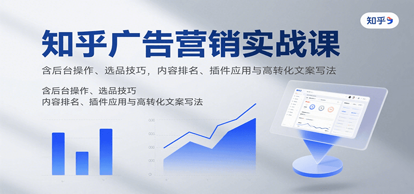 知乎广告营销实战课,含后台操作、选品技巧,内容排名、插件应用与高转化文案写法-来友网创