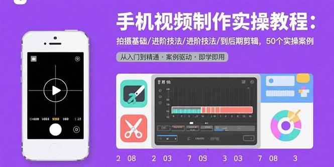 (15789期)手机视频制作实操教程:拍摄基础/进阶技法/到后期剪辑,50个实操案例-来友网创