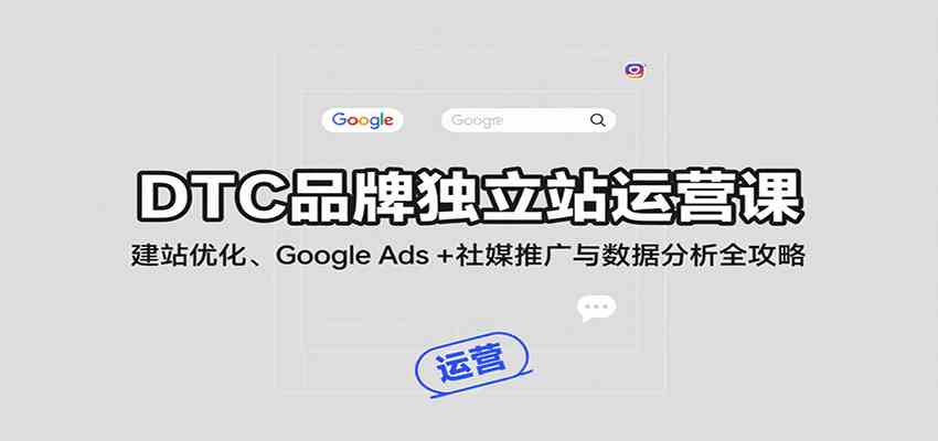 DTC品牌独立站运营课:建站优化、Google Ads + 社媒推广与数据分析全攻略-来友网创