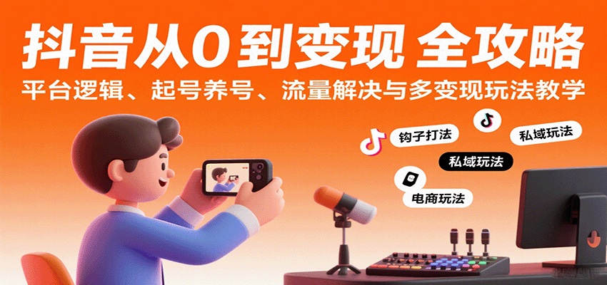 抖音从0到变现认知课:平台逻辑、起号养号、流量解决与多变现玩法教学-来友网创