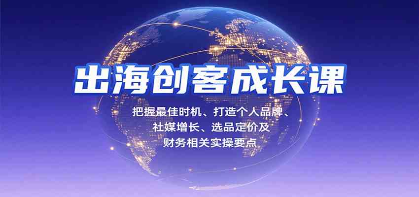 出海创客成长课,把握最佳时机、打造个人品牌、社媒增长、选品定价及财务相关实操要点-来友网创