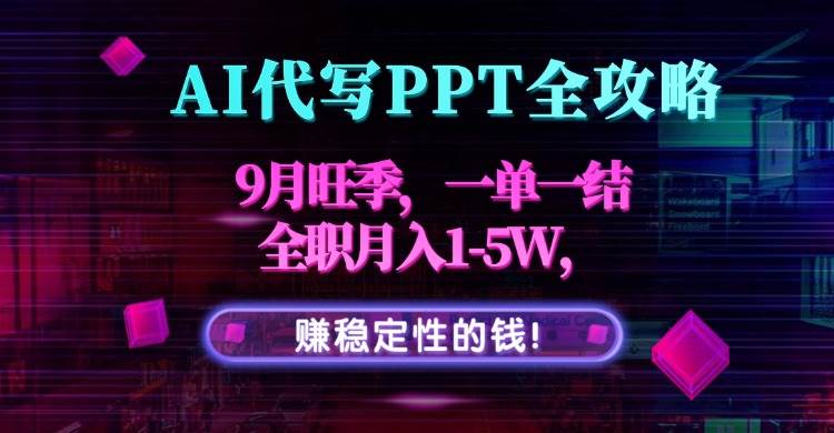 (15915期)AI代写PPT全攻略,9月旺季,一单一结,全职月入1-5W,赚稳定性的钱!-来友网创