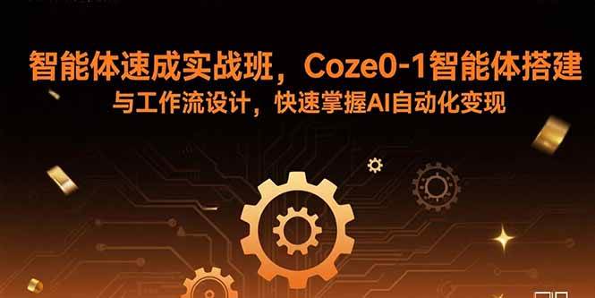 (15916期)智能体速成实战班,Coze0-1智能体搭建与工作流设计,快速掌握AI自动化变现-来友网创