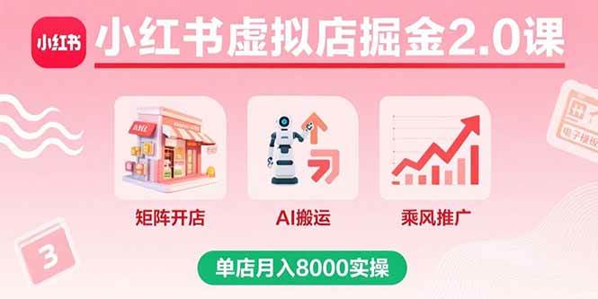 (15929期)小红书虚拟店掘金2.0课,矩阵开店+AI搬运+乘风推广,单店月入8000实操-来友网创