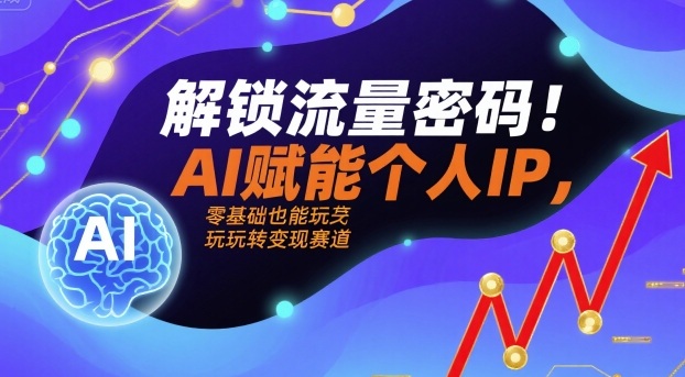 解锁流量密码!AI赋能个人IP,零基础也能玩转变现赛道-来友网创