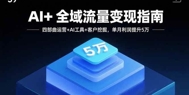 (15940期)AI+全域流量变现指南,四部曲运营+AI工具+客户挖掘,单月利润提升5万-来友网创