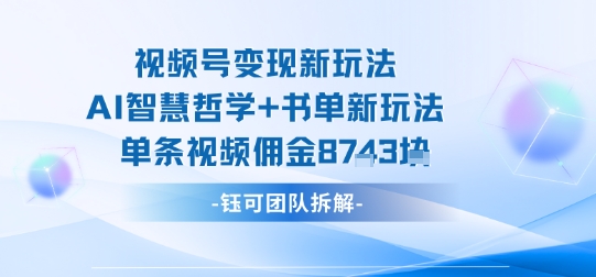 视频号变现新玩法,AI智慧哲学+书单新玩法,单条视频佣金1k+-来友网创