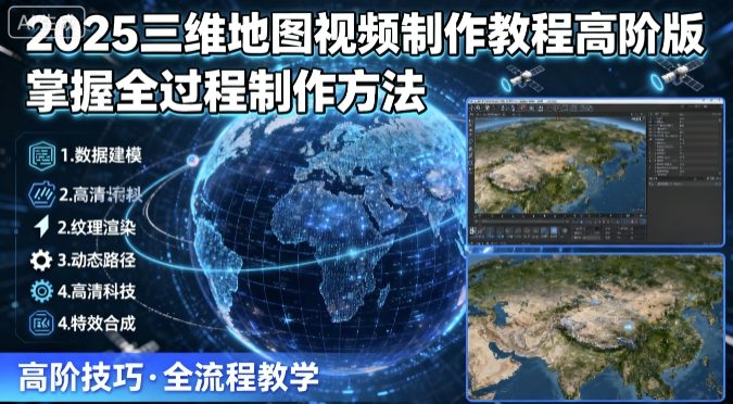 2025三维地图视频制作教程高阶版,掌握全过程制作方法-来友网创