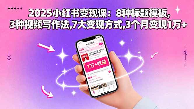 (15993期)2025小红书变现课:8种标题模板,3种视频写作法,7大变现方式,3个月变现1万+-来友网创