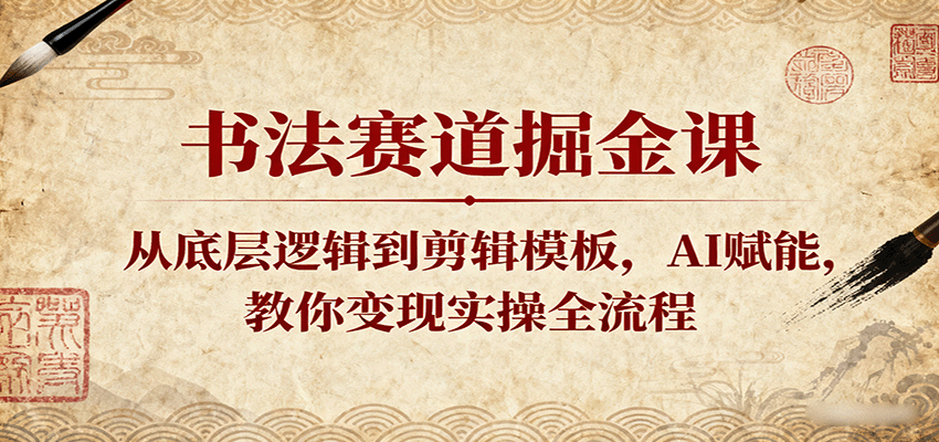 书法赛道掘金课:从底层逻辑到剪辑模板,AI赋能,教你变现实操全流程-来友网创