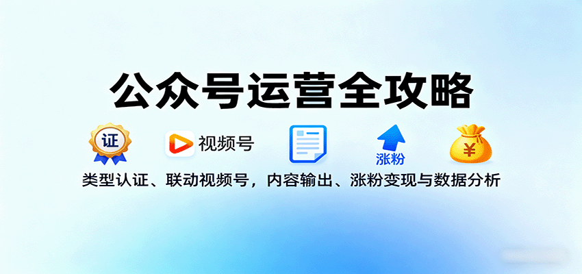 公众号运营全攻略:类型认证、联动视频号,内容输出、涨粉变现与数据分析-来友网创