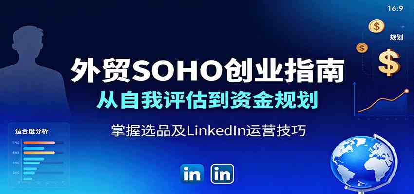 外贸SOHO创业指南:从自我评估到资金规划,掌握选品及LinkedIn运营技巧-来友网创