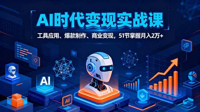 (16093期)AI时代全场景实战课,工具应用、爆款制作、商业变现,51节掌握月入2万+-来友网创