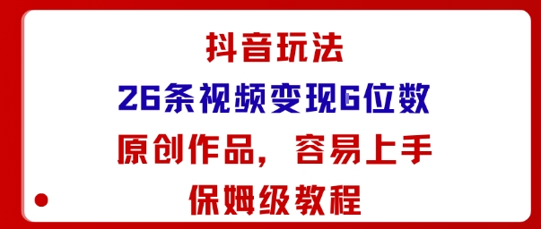 抖音玩法26条视频变现5位数,原创作品,小白可容易上手保姆级教程-来友网创